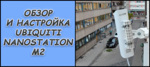 Обзор и настройка Ubiquiti Nanostation M2