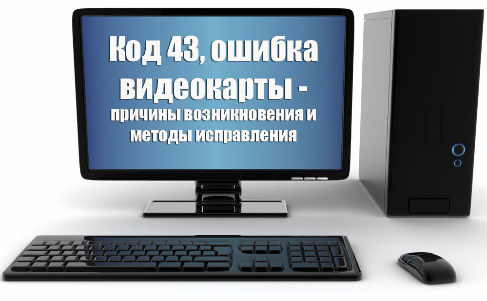 Код 43, ошибка видеокарты – причины возникновения и методы исправления